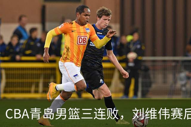 CBA青岛男篮三连败，刘维伟赛后点名2人是输球关键，球迷也无奈