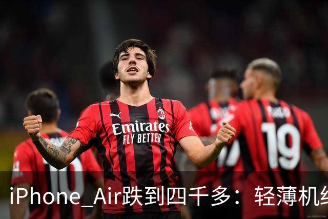 iPhone Air跌到四千多：轻薄机终于等到好价